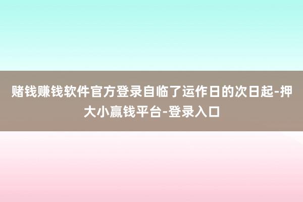 赌钱赚钱软件官方登录自临了运作日的次日起-押大小赢钱平台-登录入口