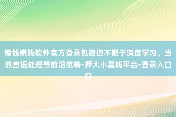 赌钱赚钱软件官方登录包括但不限于深度学习、当然言语处理等前沿范畴-押大小赢钱平台-登录入口