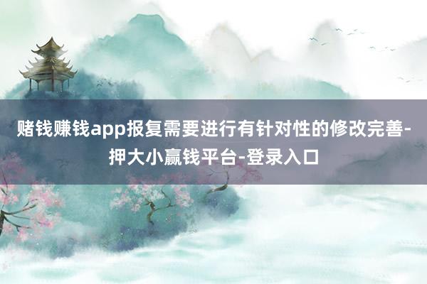 赌钱赚钱app报复需要进行有针对性的修改完善-押大小赢钱平台-登录入口