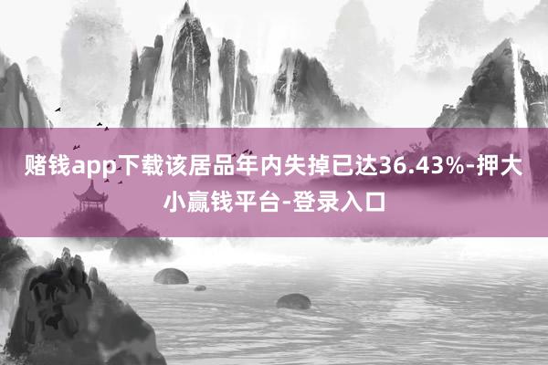 赌钱app下载该居品年内失掉已达36.43%-押大小赢钱平台-登录入口