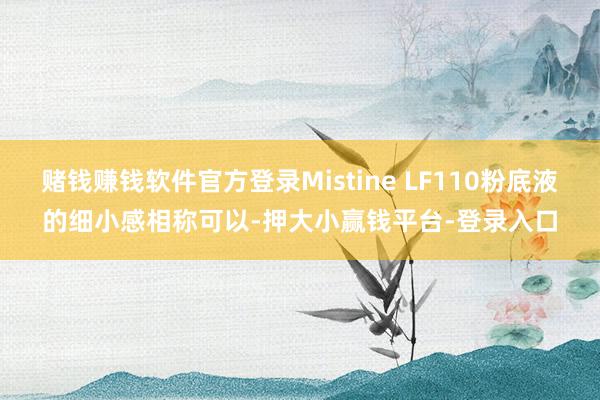 赌钱赚钱软件官方登录Mistine LF110粉底液的细小感相称可以-押大小赢钱平台-登录入口