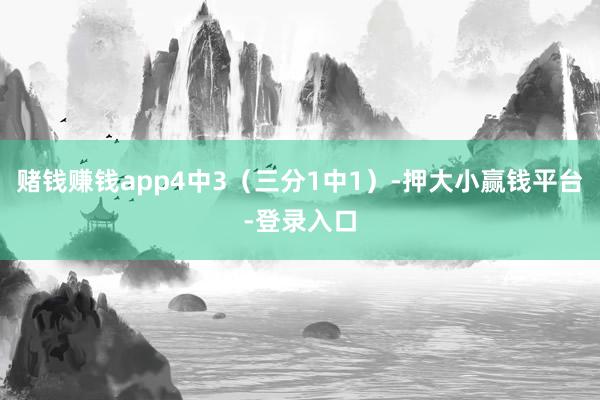 赌钱赚钱app4中3(三分1中1)-押大小赢钱平台-登录入口