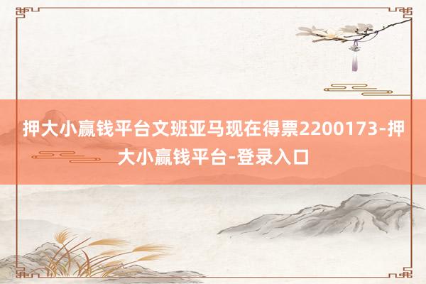 押大小赢钱平台文班亚马现在得票2200173-押大小赢钱平台-登录入口