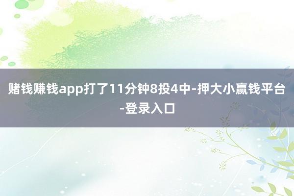 赌钱赚钱app打了11分钟8投4中-押大小赢钱平台-登录入口