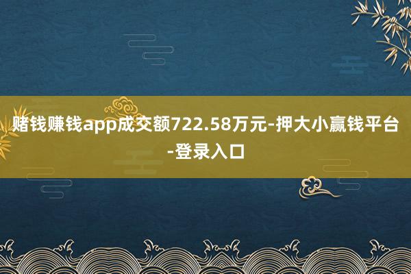 赌钱赚钱app成交额722.58万元-押大小赢钱平台-登录入口