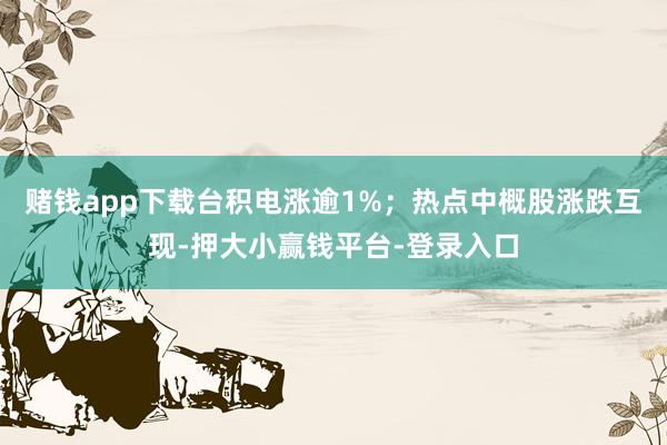 赌钱app下载台积电涨逾1%；热点中概股涨跌互现-押大小赢钱平台-登录入口