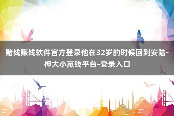 赌钱赚钱软件官方登录他在32岁的时候回到安陆-押大小赢钱平台-登录入口