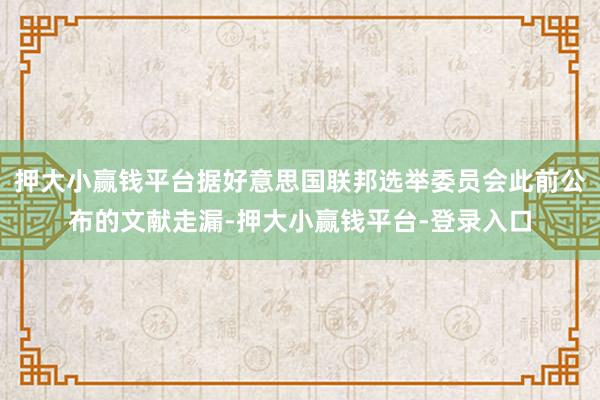 押大小赢钱平台据好意思国联邦选举委员会此前公布的文献走漏-押大小赢钱平台-登录入口