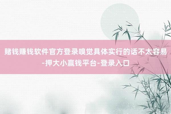 赌钱赚钱软件官方登录嗅觉具体实行的话不太容易-押大小赢钱平台-登录入口
