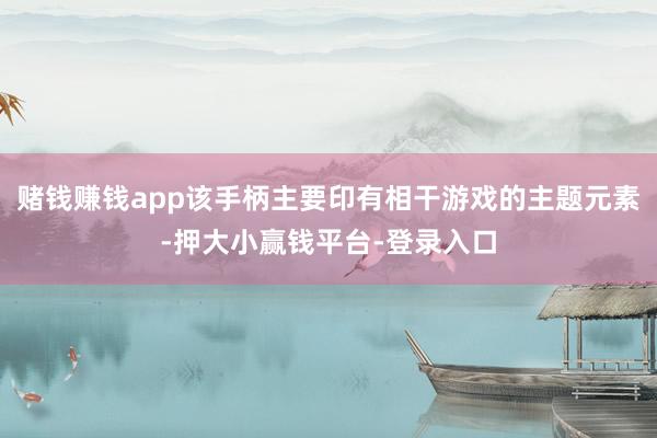 赌钱赚钱app该手柄主要印有相干游戏的主题元素-押大小赢钱平台-登录入口