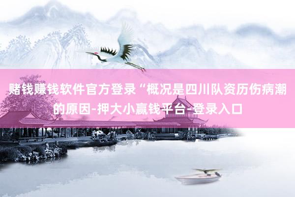 赌钱赚钱软件官方登录“概况是四川队资历伤病潮的原因-押大小赢钱平台-登录入口