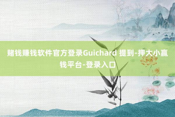 赌钱赚钱软件官方登录Guichard 提到-押大小赢钱平台-登录入口