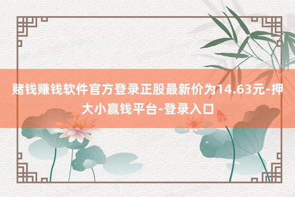赌钱赚钱软件官方登录正股最新价为14.63元-押大小赢钱平台-登录入口