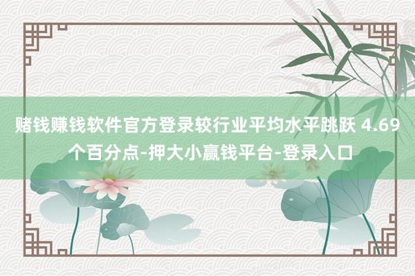 赌钱赚钱软件官方登录较行业平均水平跳跃 4.69 个百分点-押大小赢钱平台-登录入口