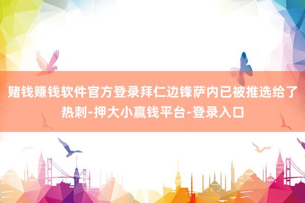 赌钱赚钱软件官方登录拜仁边锋萨内已被推选给了热刺-押大小赢钱平台-登录入口