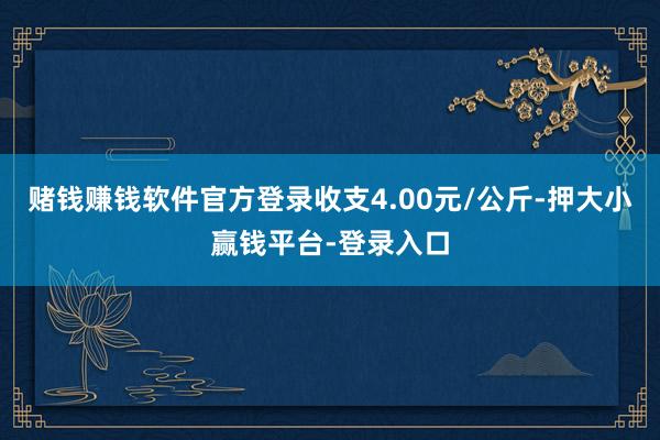 赌钱赚钱软件官方登录收支4.00元/公斤-押大小赢钱平台-登录入口