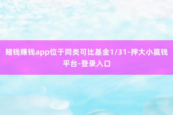 赌钱赚钱app位于同类可比基金1/31-押大小赢钱平台-登录入口