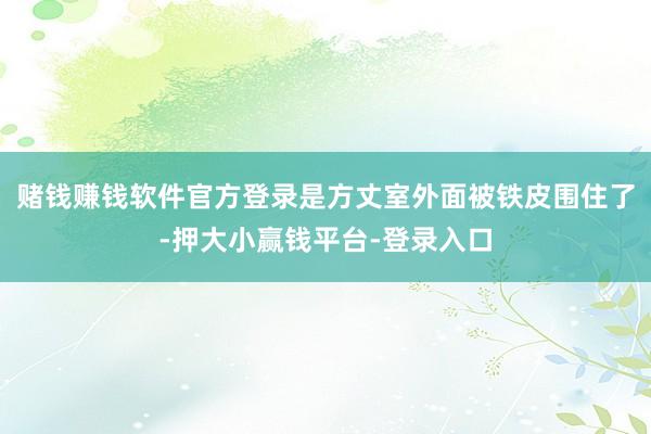 赌钱赚钱软件官方登录是方丈室外面被铁皮围住了-押大小赢钱平台-登录入口