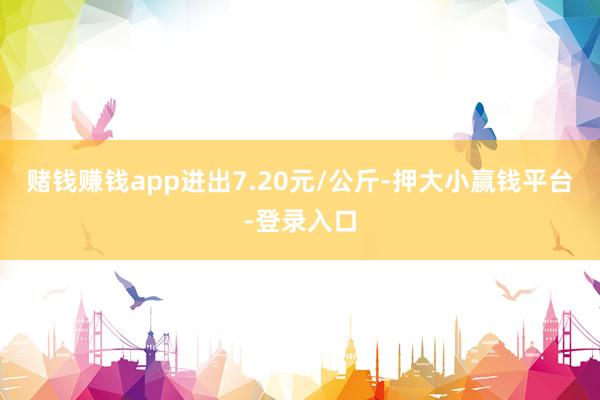 赌钱赚钱app进出7.20元/公斤-押大小赢钱平台-登录入口