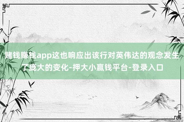 赌钱赚钱app这也响应出该行对英伟达的观念发生了庞大的变化-押大小赢钱平台-登录入口