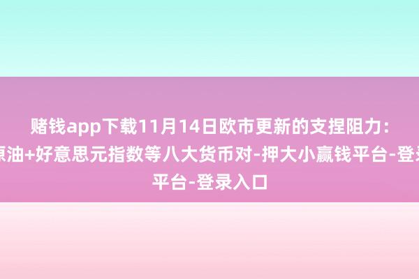 赌钱app下载11月14日欧市更新的支捏阻力:金银原油+好意思元指数等八大货币对-押大小赢钱平台-登录入口