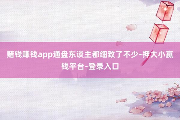 赌钱赚钱app通盘东谈主都细致了不少-押大小赢钱平台-登录入口