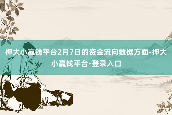 押大小赢钱平台2月7日的资金流向数据方面-押大小赢钱平台-登录入口