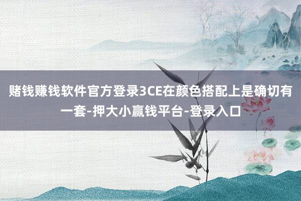 赌钱赚钱软件官方登录3CE在颜色搭配上是确切有一套-押大小赢钱平台-登录入口